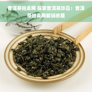 龙8long8普洱茶拍卖网 探索普洱茶珍品：普洱茶拍卖网解锁收藏