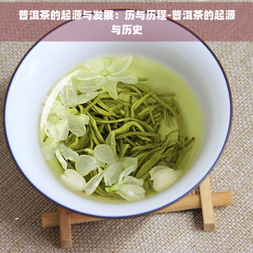 龙8long8，普洱茶的起源与发展：历与历程-普洱茶的起源与历史